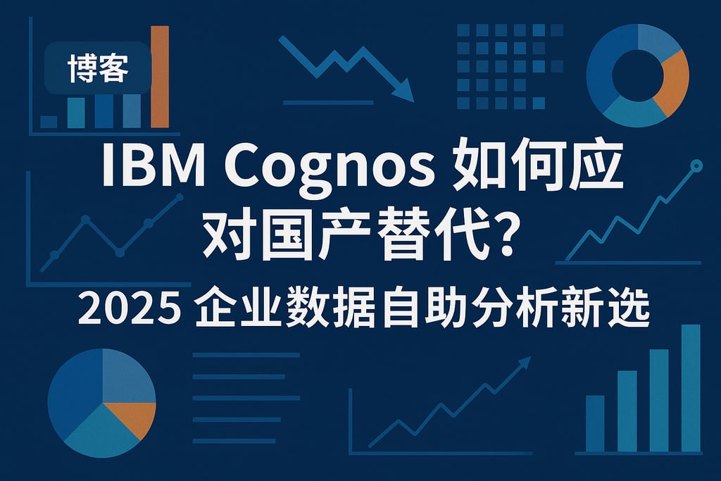 IBM Cognos如何应对国产替代？2025企业数据自助分析新选择